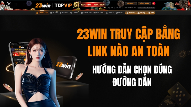 23WIN Truy Cập Bằng Link Nào An Toàn Nhất?