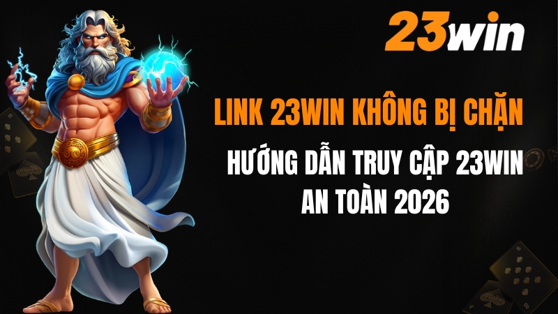Link 23win không bị chặn 2026 - Truy cập 23win an toàn nhất