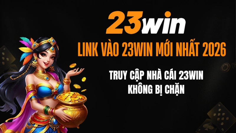 Link Vào 23win Mới Nhất 2026 - Truy Cập Nhà Cái 23win Không Bị Chặn
