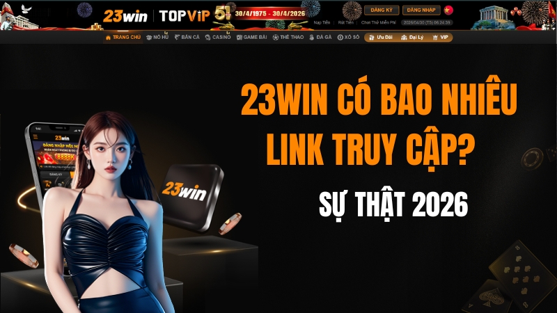 23WIN Có Bao Nhiêu Link Truy Cập? Sự Thật 2026
