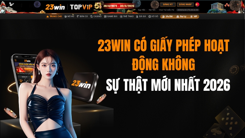 23WIN Có Giấy Phép Hoạt Động Không? Sự Thật Mới Nhất 2026